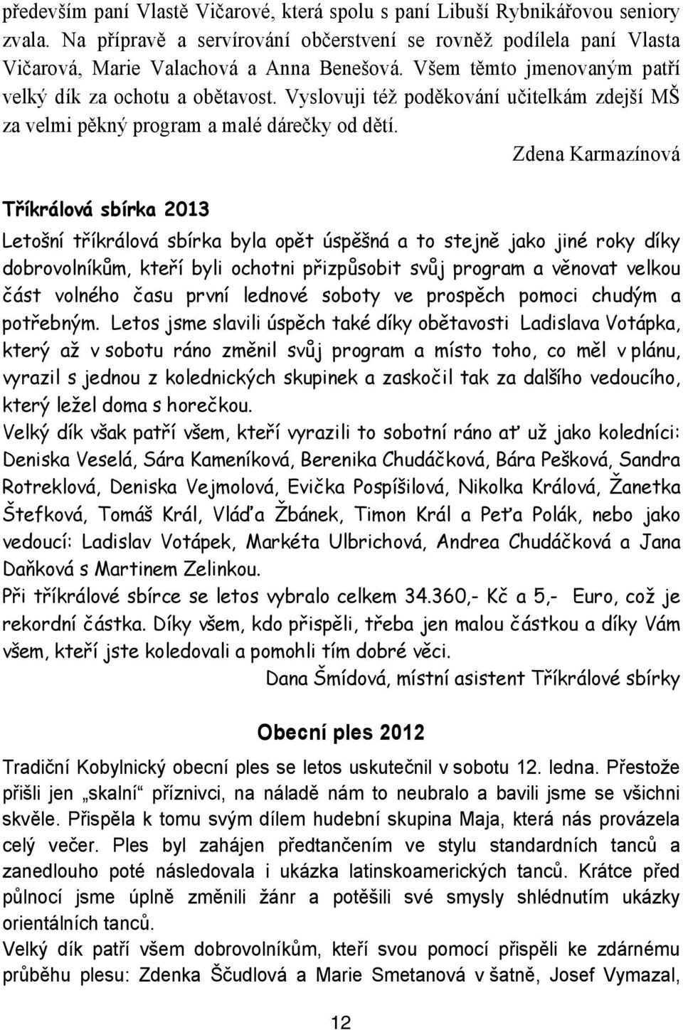 Zdena Karmazínová Tříkrálová sbírka 2013 Letošní tříkrálová sbírka byla opět úspěšná a to stejně jako jiné roky díky dobrovolníkům, kteří byli ochotni přizpůsobit svůj program a věnovat velkou část