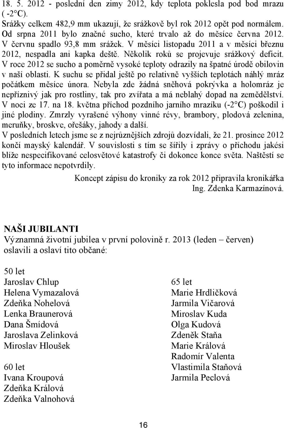 Srážky Od srpna celkem 2011 482,9 bylo mm značné ukazují, sucho, že srážkově které byl trvalo rok 2012 až do opět měsíce pod normálem. června 2012.