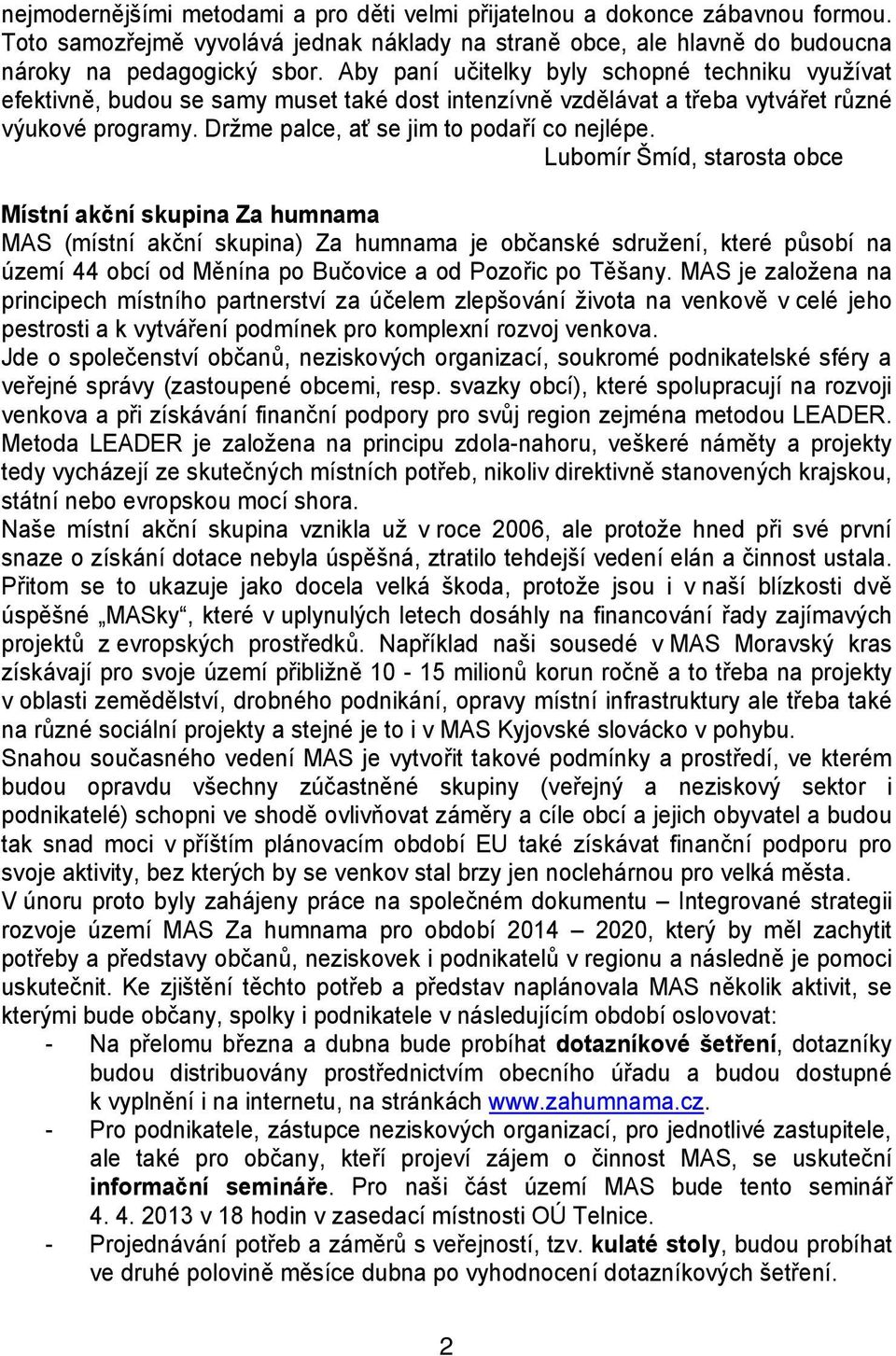 Lubomír Šmíd, starosta obce Místní akční skupina Za humnama MAS (místní akční skupina) Za humnama je občanské sdružení, které působí na území 44 obcí od Měnína po Bučovice a od Pozořic po Těšany.