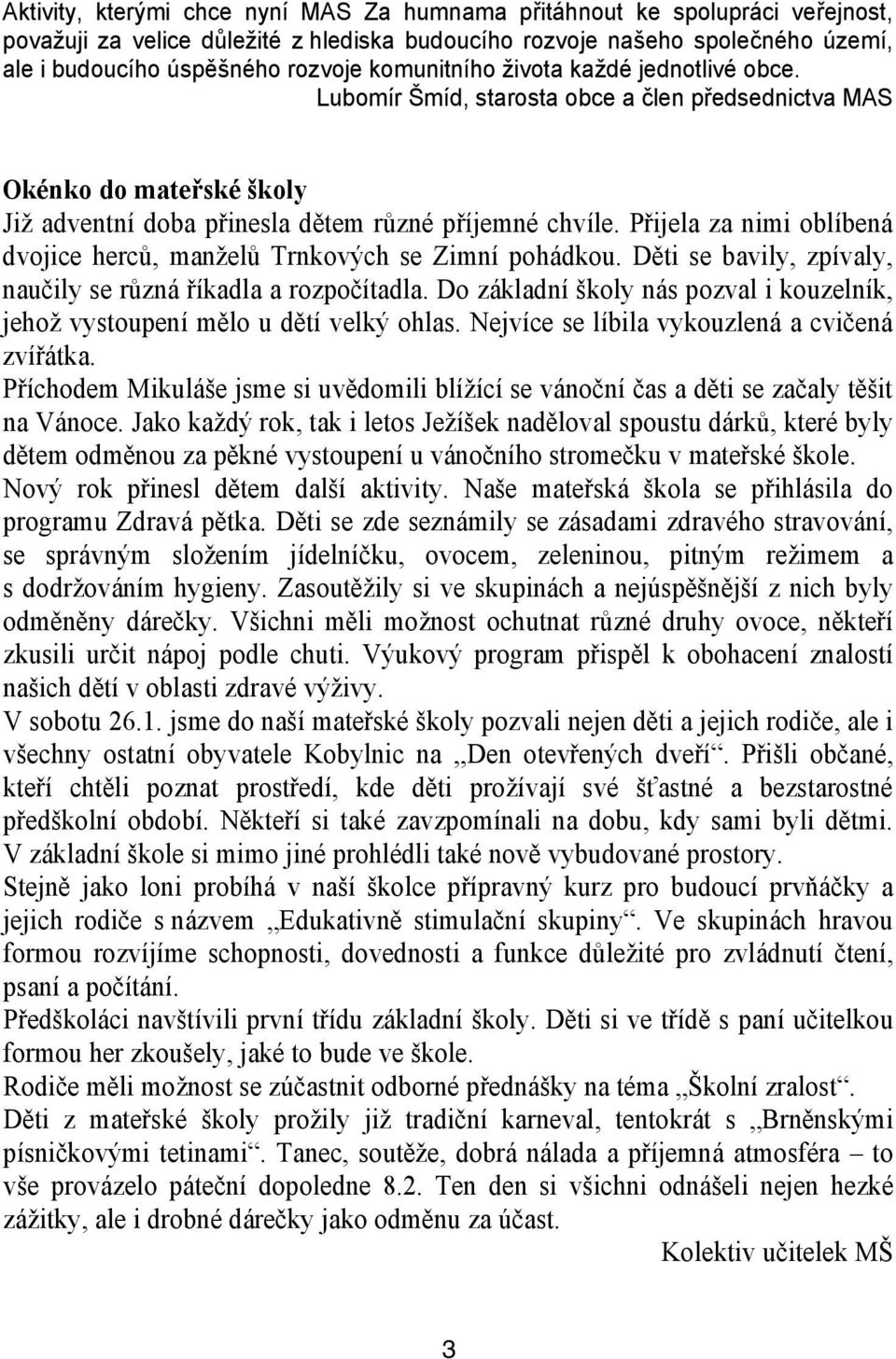 Přijela za nimi oblíbená dvojice herců, manželů Trnkových se Zimní pohádkou. Děti se bavily, zpívaly, naučily se různá říkadla a rozpočítadla.