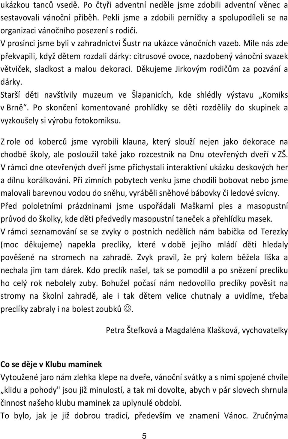 Děkujeme Jirkovým rodičům za pozvání a dárky. Starší děti navštívily muzeum ve Šlapanicích, kde shlédly výstavu Komiks v Brně.