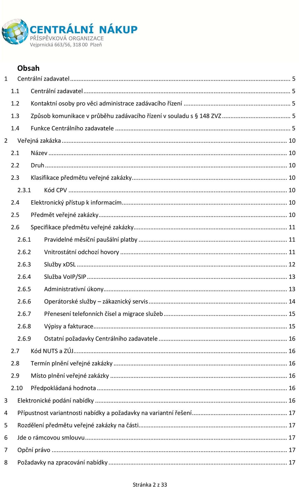 .. 10 2.5 Předmět veřejné zakázky... 10 2.6 Specifikace předmětu veřejné zakázky... 11 2.6.1 Pravidelné měsíční paušální platby... 11 2.6.2 Vnitrostátní odchozí hovory... 11 2.6.3 Služby xdsl... 12 2.