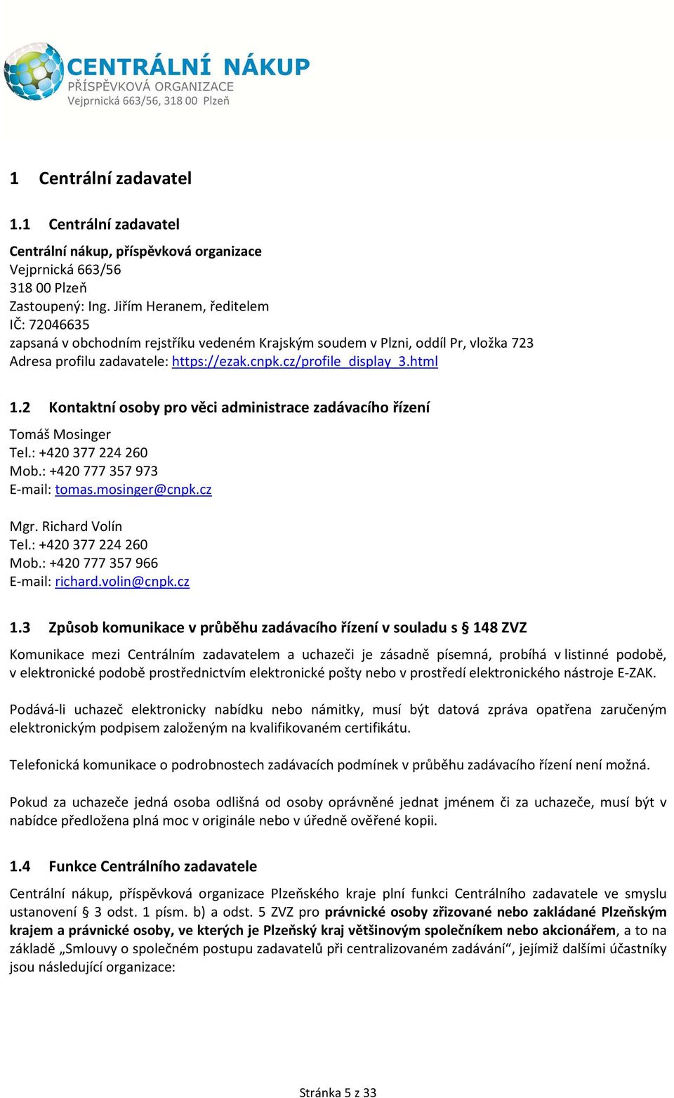 2 Kontaktní osoby pro věci administrace zadávacího řízení Tomáš Mosinger Tel.: +420 377 224 260 Mob.: +420 777 357 973 E-mail: tomas.mosinger@cnpk.cz Mgr. Richard Volín Tel.: +420 377 224 260 Mob.: +420 777 357 966 E-mail: richard.