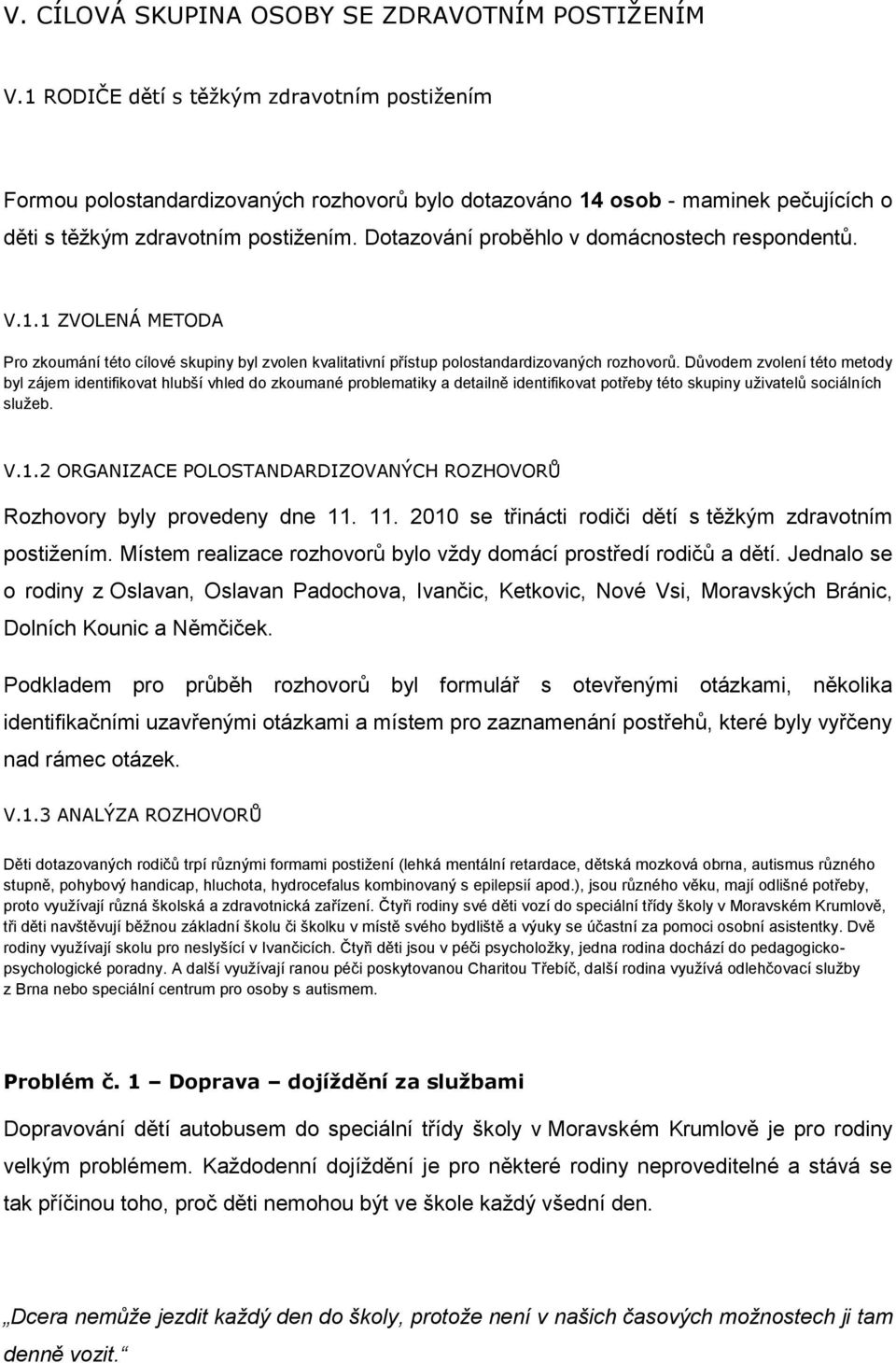 Dotazování proběhlo v domácnostech respondentů. V.1.1 ZVOLENÁ METODA Pro zkoumání této cílové skupiny byl zvolen kvalitativní přístup polostandardizovaných rozhovorů.