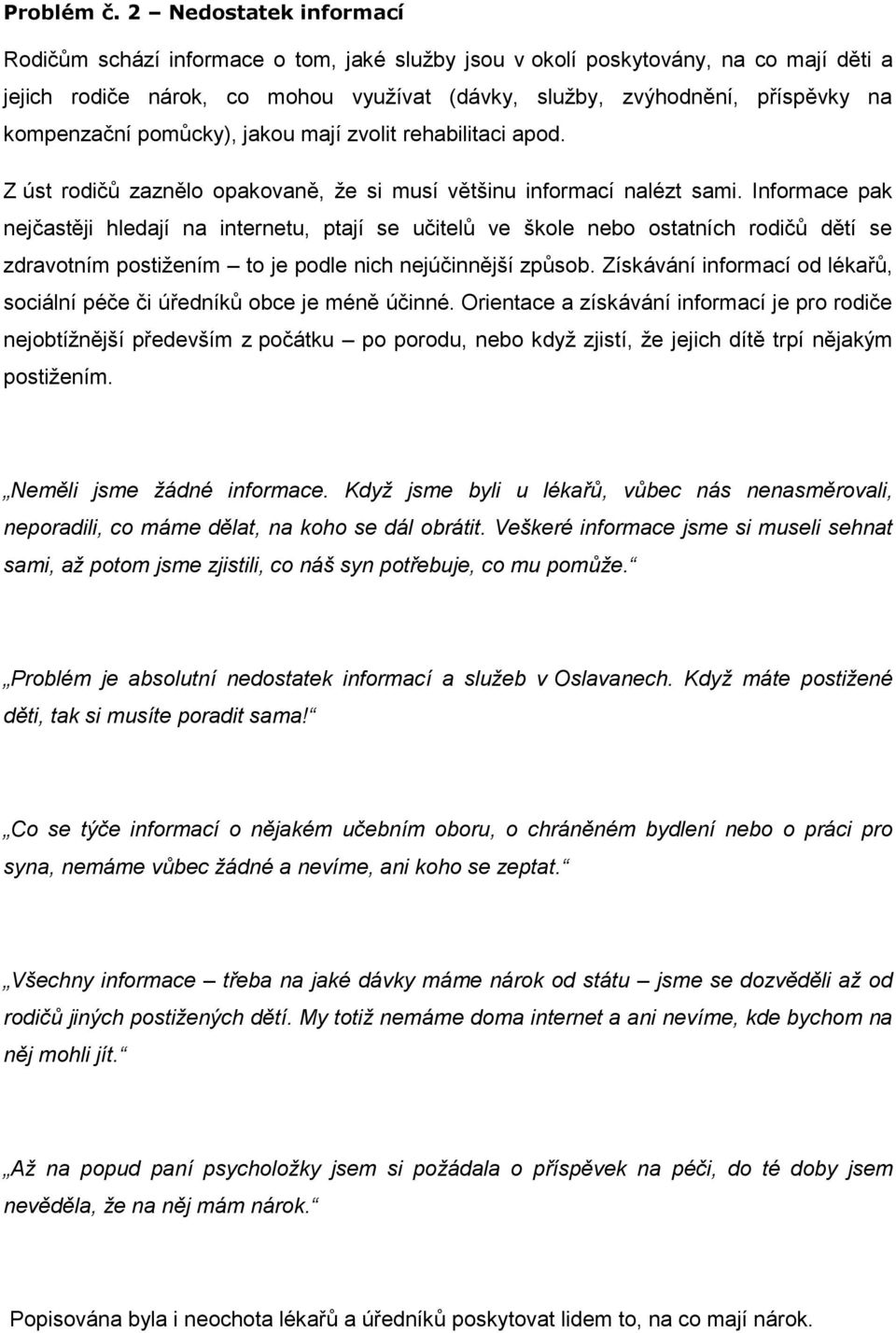 kompenzační pomůcky), jakou mají zvolit rehabilitaci apod. Z úst rodičů zaznělo opakovaně, že si musí většinu informací nalézt sami.