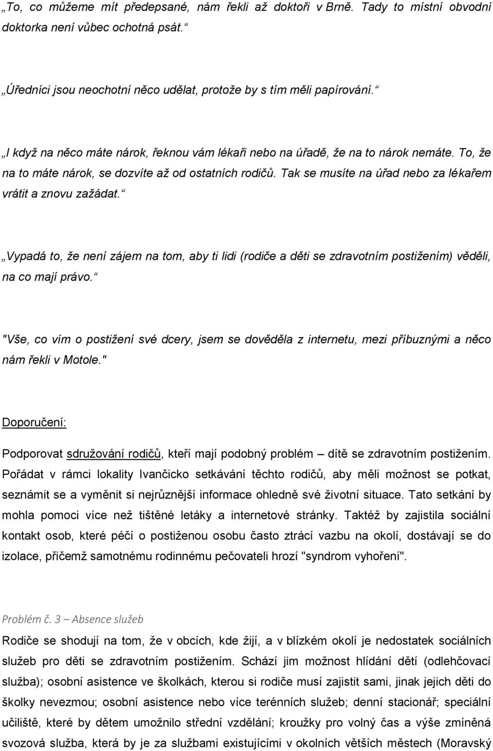 Tak se musíte na úřad nebo za lékařem vrátit a znovu zažádat. Vypadá to, že není zájem na tom, aby ti lidi (rodiče a děti se zdravotním postižením) věděli, na co mají právo.