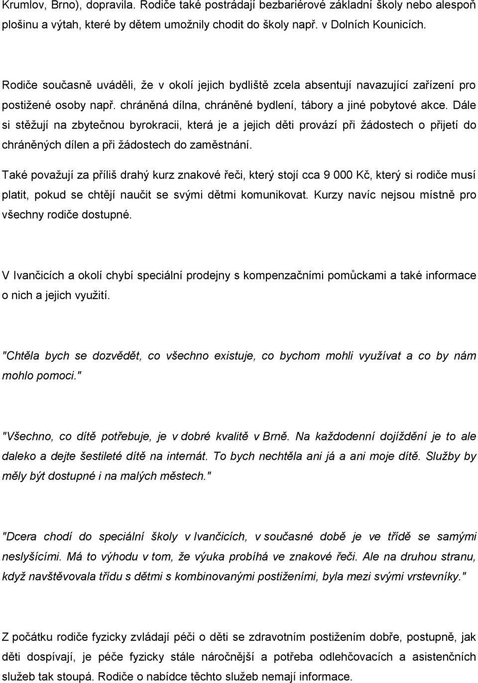 Dále si stěžují na zbytečnou byrokracii, která je a jejich děti provází při žádostech o přijetí do chráněných dílen a při žádostech do zaměstnání.