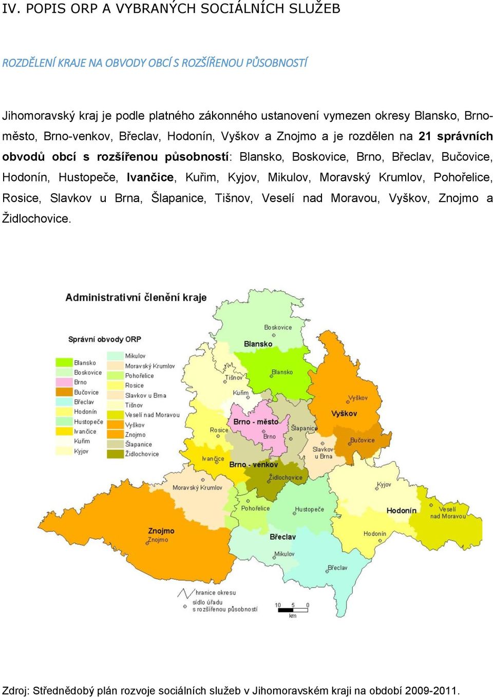 působností: Blansko, Boskovice, Brno, Břeclav, Bučovice, Hodonín, Hustopeče, Ivančice, Kuřim, Kyjov, Mikulov, Moravský Krumlov, Pohořelice, Rosice,