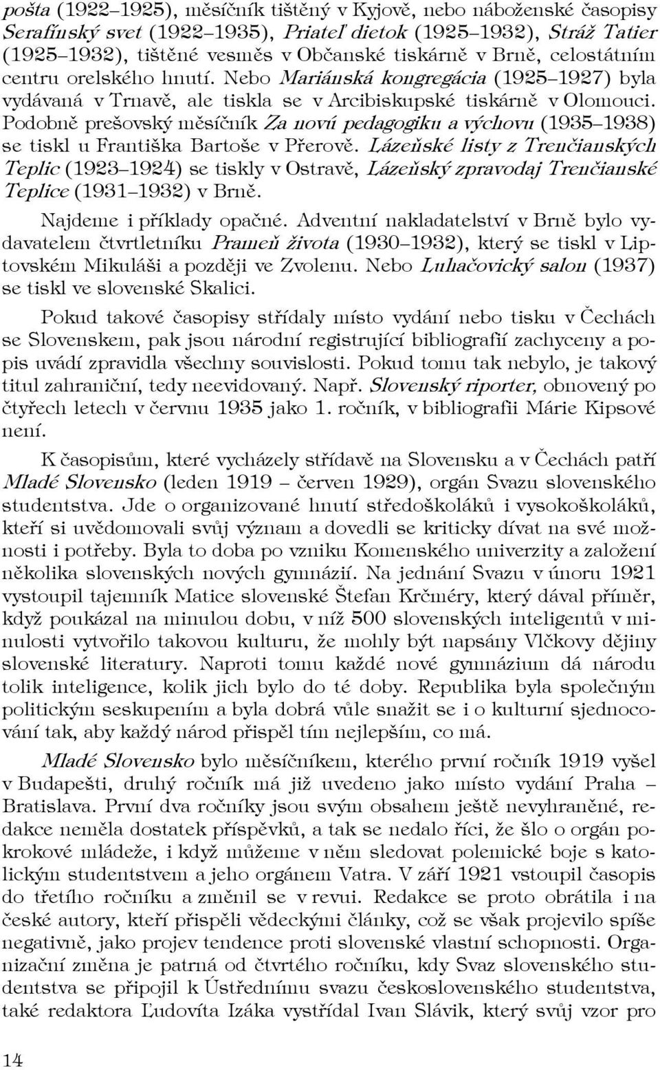 Podobně prešovský měsíčník Za novú pedagogiku a výchovu (1935 1938) se tiskl u Františka Bartoše v Přerově.