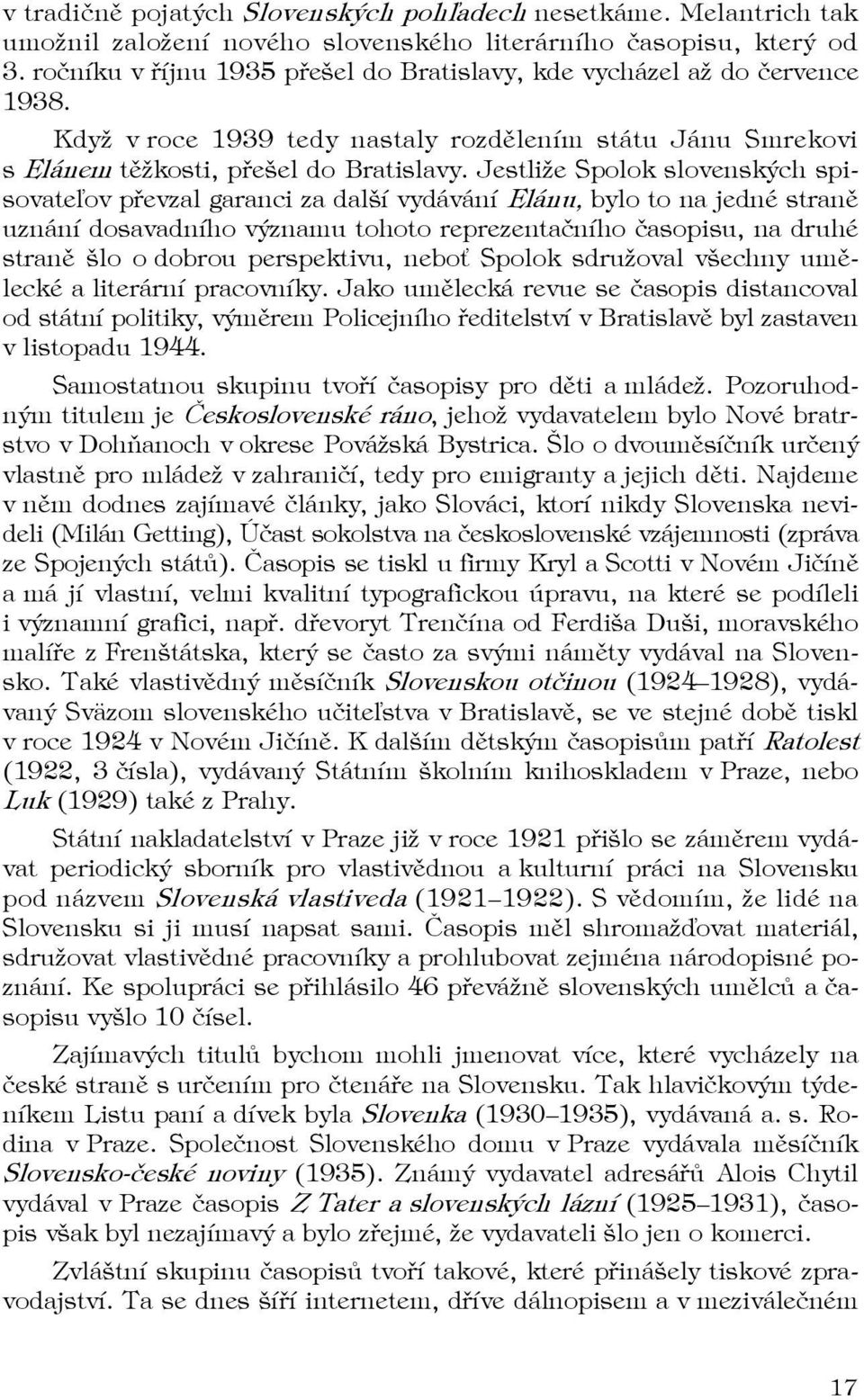 Jestliže Spolok slovenských spisovateľov převzal garanci za další vydávání Elánu, bylo to na jedné straně uznání dosavadního významu tohoto reprezentačního časopisu, na druhé straně šlo o dobrou