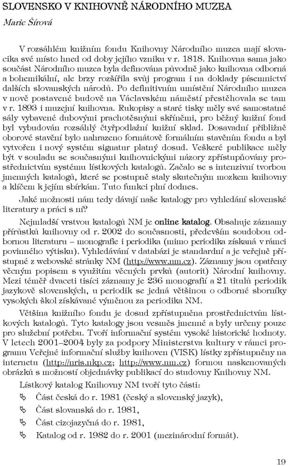 Po definitivním umístění Národního muzea v nově postavené budově na Václavském náměstí přestěhovala se tam v r. 1893 i muzejní knihovna.