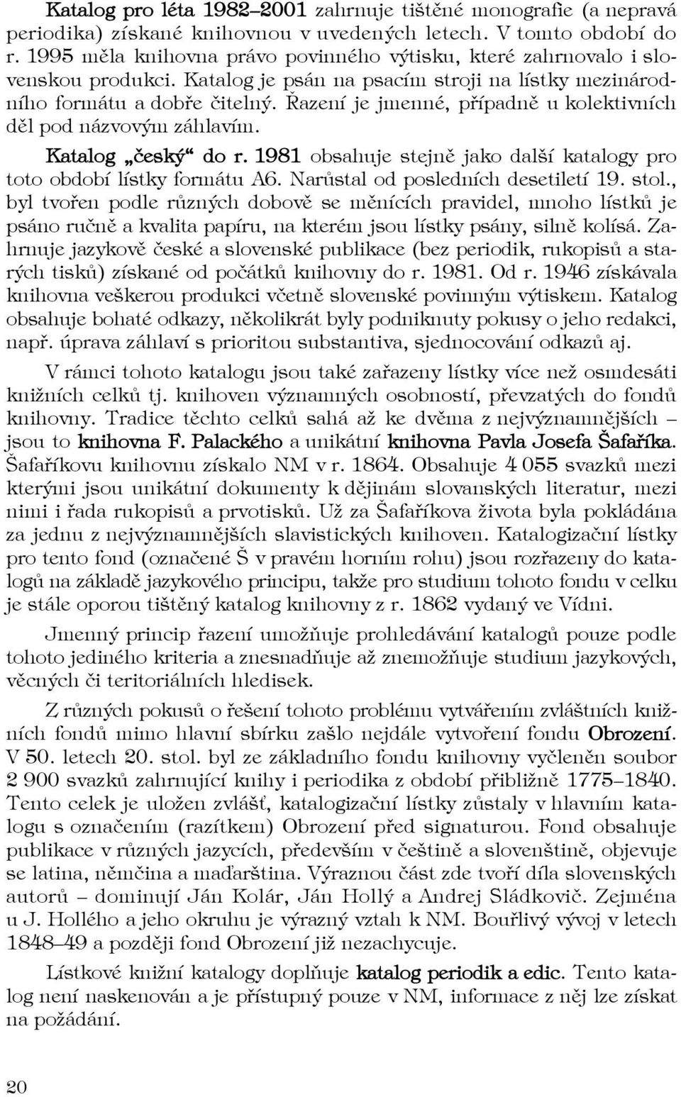 Řazení je jmenné, případně u kolektivních děl pod názvovým záhlavím. Katalog český do r. 1981 obsahuje stejně jako další katalogy pro toto období lístky formátu A6.