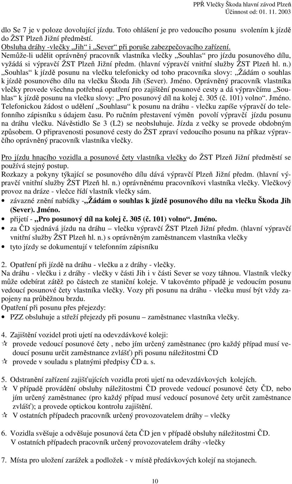 ) Souhlas k jízdě posunu na vlečku telefonicky od toho pracovníka slovy: Žádám o souhlas k jízdě posunového dílu na vlečku Škoda Jih (Sever). Jméno.