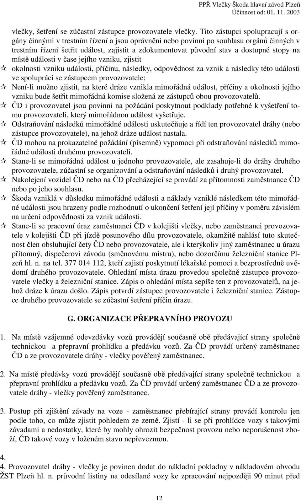 dostupné stopy na místě události v čase jejího vzniku, zjistit okolnosti vzniku události, příčinu, následky, odpovědnost za vznik a následky této události ve spolupráci se zástupcem provozovatele;