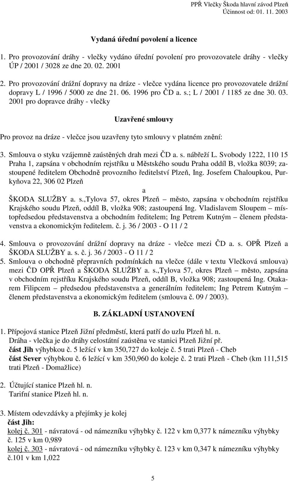 2001 pro dopravce dráhy - vlečky Uzavřené smlouvy Pro provoz na dráze - vlečce jsou uzavřeny tyto smlouvy v platném znění: 3. Smlouva o styku vzájemně zaústěných drah mezi ČD a. s. nábřeží L.