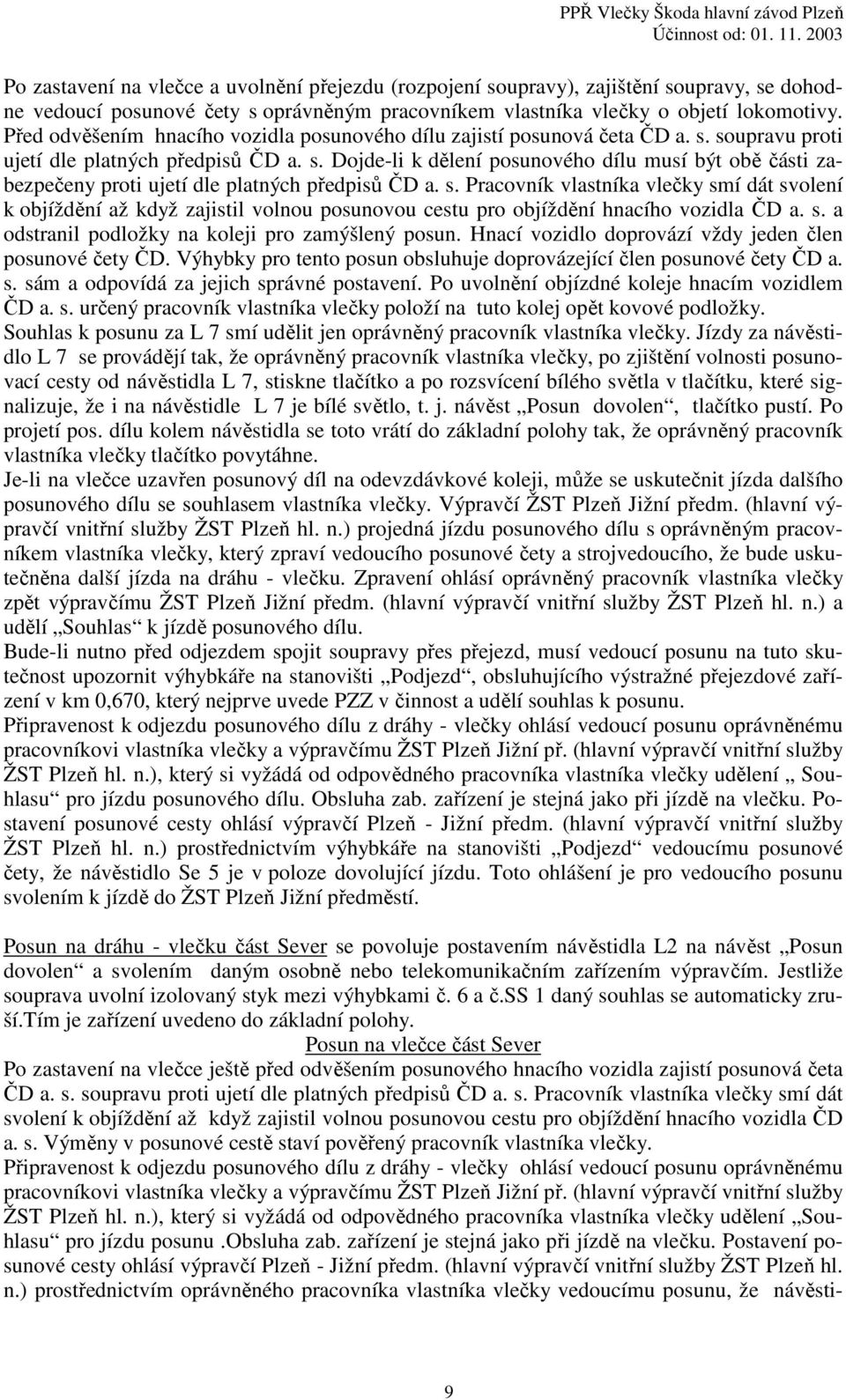 s. Pracovník vlastníka vlečky smí dát svolení k objíždění až když zajistil volnou posunovou cestu pro objíždění hnacího vozidla ČD a. s. a odstranil podložky na koleji pro zamýšlený posun.