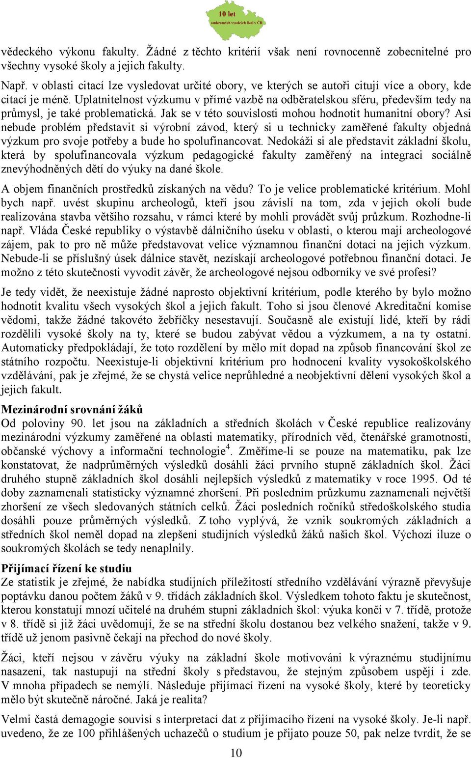 Uplatnitelnost výzkumu v přímé vazbě na odběratelskou sféru, především tedy na průmysl, je také problematická. Jak se v této souvislosti mohou hodnotit humanitní obory?