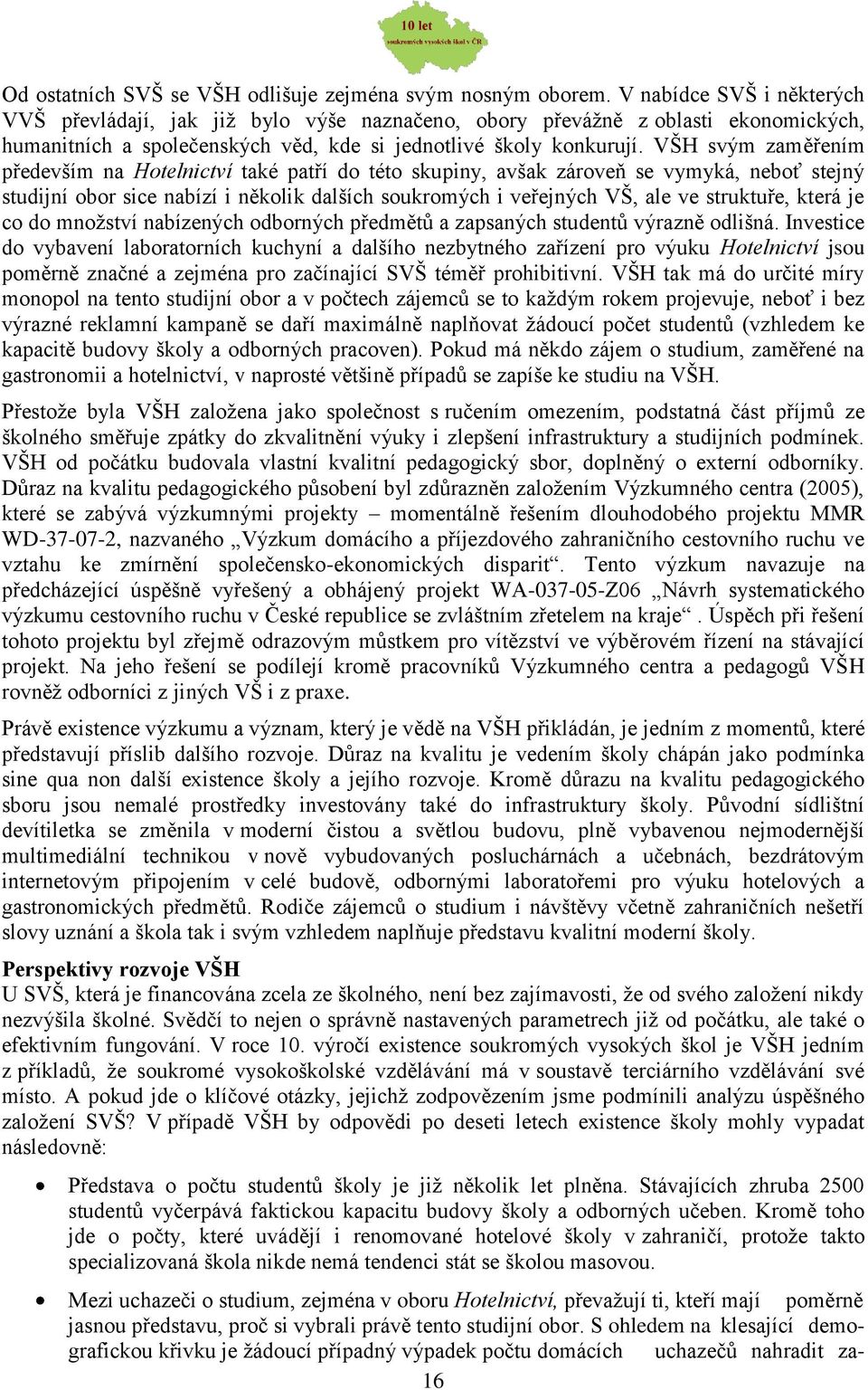 VŠH svým zaměřením především na Hotelnictví také patří do této skupiny, avšak zároveň se vymyká, neboť stejný studijní obor sice nabízí i několik dalších soukromých i veřejných VŠ, ale ve struktuře,