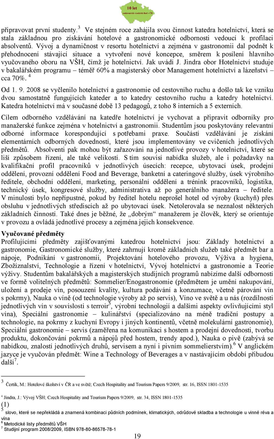 hotelnictví. Jak uvádí J. Jindra obor Hotelnictví studuje v bakalářském programu téměř 60% a magisterský obor Management hotelnictví a lázeňství cca 70%. 4 Od 1. 9.