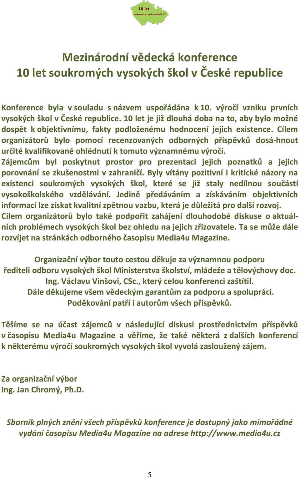 Cílem organizátorů bylo pomocí recenzovaných odborných příspěvků dosá-hnout určité kvalifikované ohlédnutí k tomuto významnému výročí.