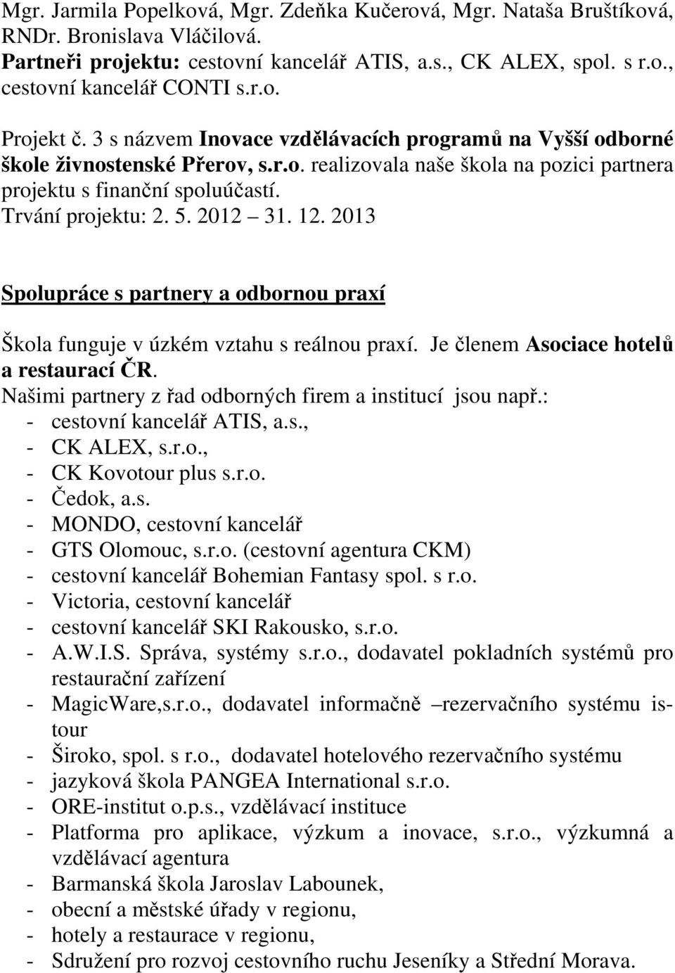 12. 2013 Spolupráce s partnery a odbornou praxí Škola funguje v úzkém vztahu s reálnou praxí. Je členem Asociace hotelů a restaurací ČR. Našimi partnery z řad odborných firem a institucí jsou např.
