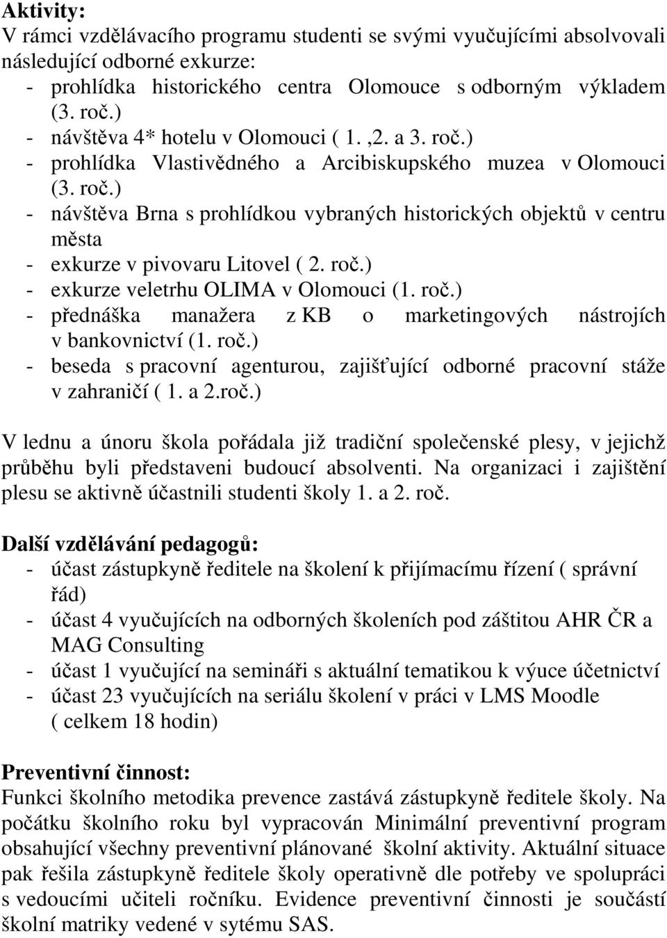 roč.) - exkurze veletrhu OLIMA v Olomouci (1. roč.) - přednáška manažera z KB o marketingových nástrojích v bankovnictví (1. roč.) - beseda s pracovní agenturou, zajišťující odborné pracovní stáže v zahraničí ( 1.