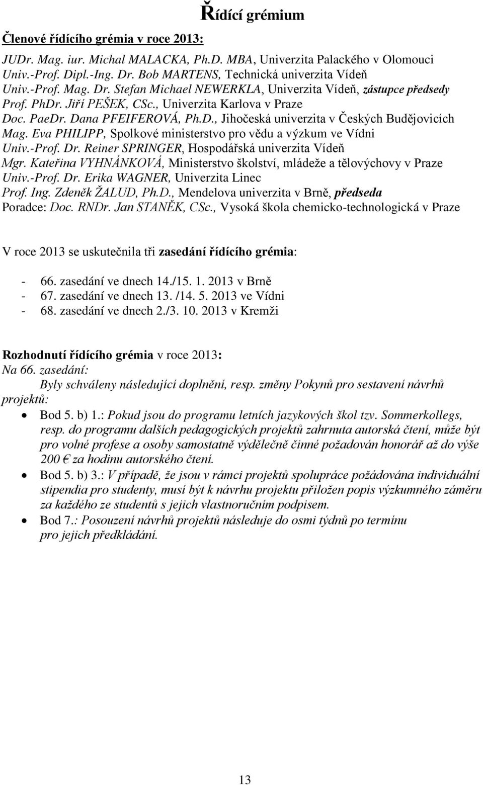 Eva PHILIPP, Spolkové ministerstvo pro vědu a výzkum ve Vídni Univ.-Prof. Dr. Reiner SPRINGER, Hospodářská univerzita Vídeň Mgr.