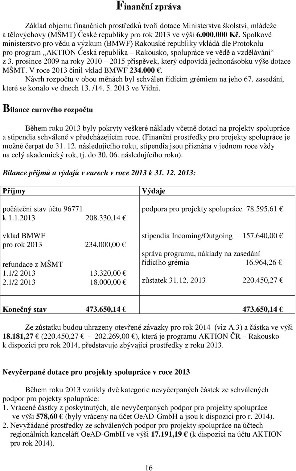 prosince 2009 na roky 2010 2015 příspěvek, který odpovídá jednonásobku výše dotace MŠMT. V roce 2013 činil vklad BMWF 234.000. Návrh rozpočtu v obou měnách byl schválen řídícím grémiem na jeho 67.