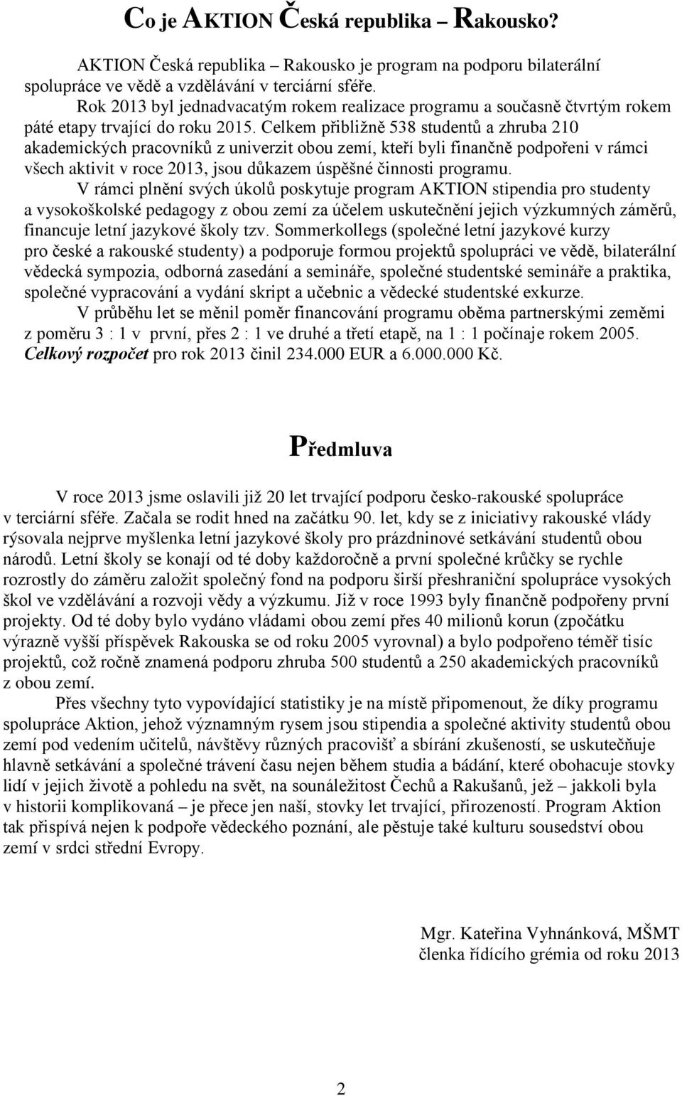 Celkem přibližně 538 studentů a zhruba 210 akademických pracovníků z univerzit obou zemí, kteří byli finančně podpořeni v rámci všech aktivit v roce 2013, jsou důkazem úspěšné činnosti programu.