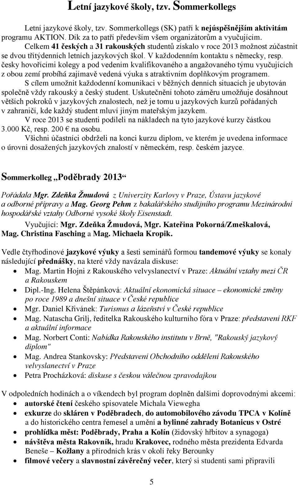 česky hovořícími kolegy a pod vedením kvalifikovaného a angažovaného týmu vyučujících z obou zemí probíhá zajímavě vedená výuka s atraktivním doplňkovým programem.