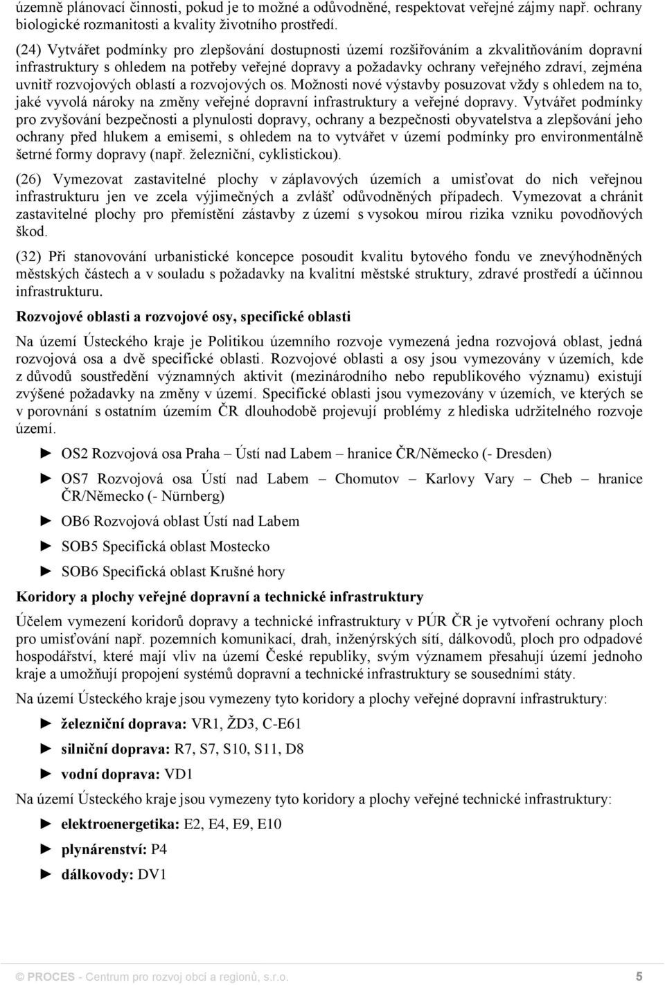 rozvojových oblastí a rozvojových os. Možnosti nové výstavby posuzovat vždy s ohledem na to, jaké vyvolá nároky na změny veřejné dopravní infrastruktury a veřejné dopravy.