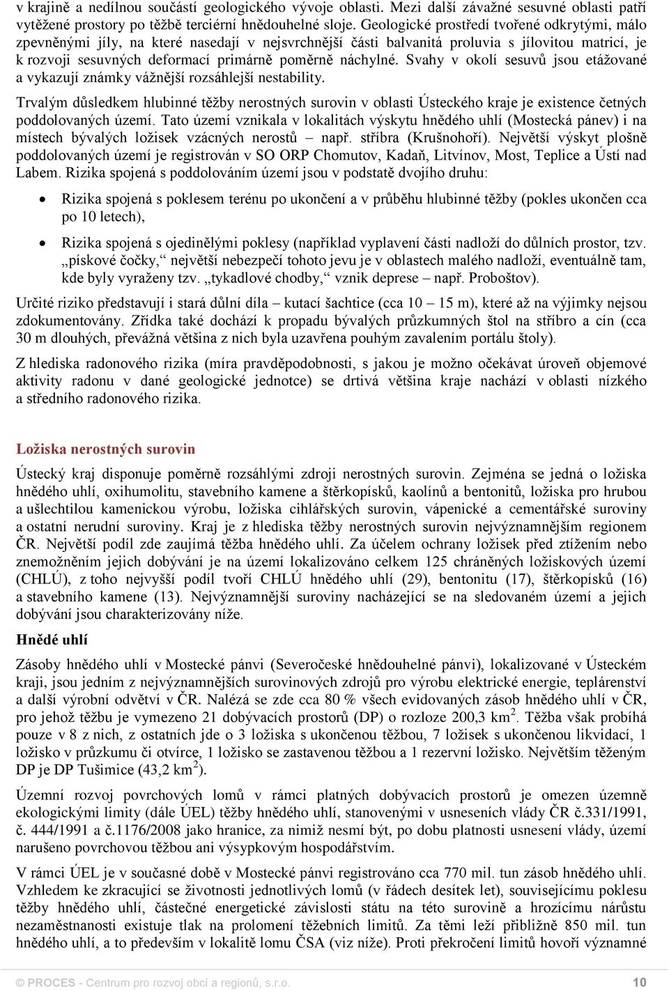 náchylné. Svahy v okolí sesuvů jsou etážované a vykazují známky vážnější rozsáhlejší nestability.