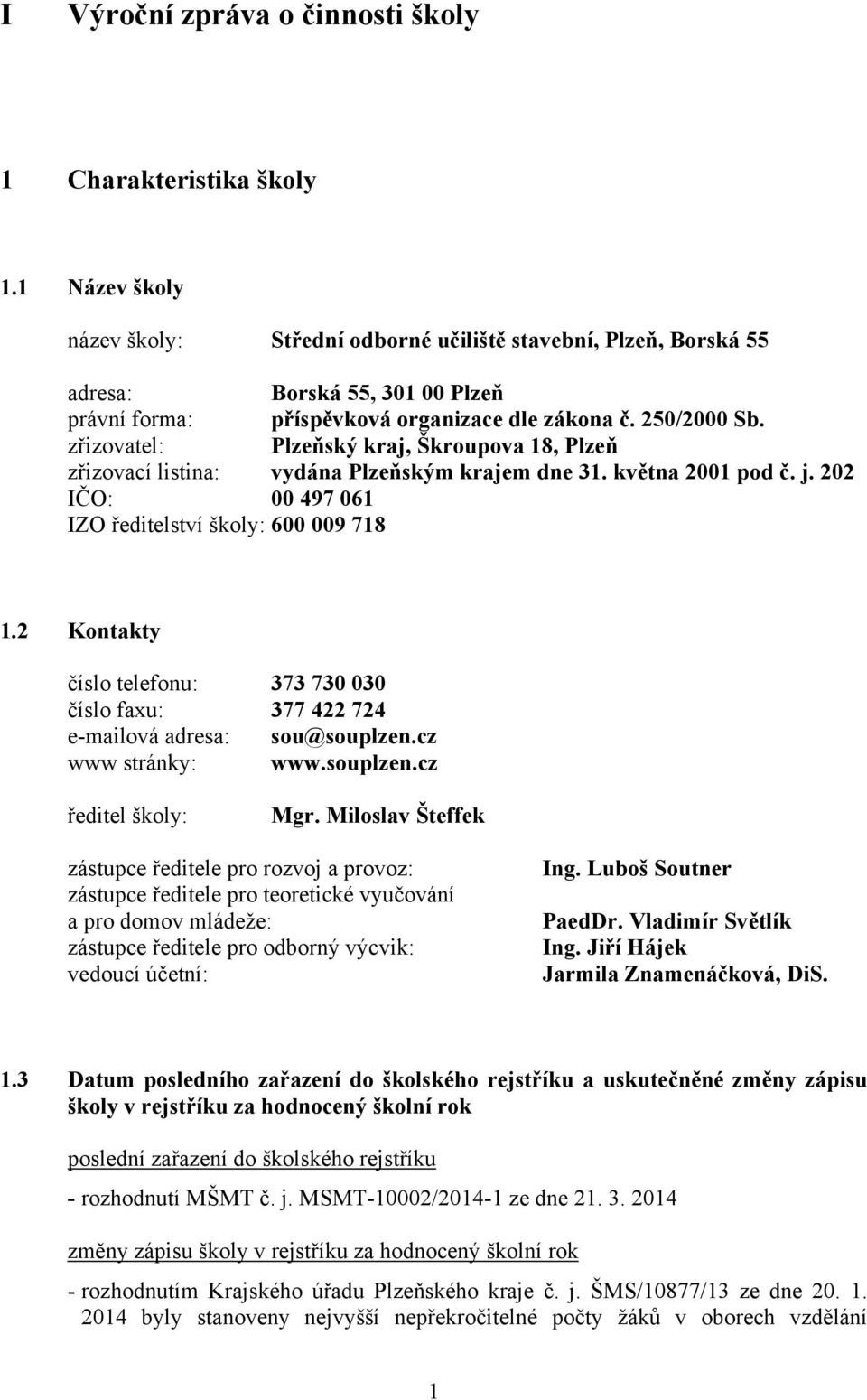 zřizovatel: Plzeňský kraj, Škroupova 18, Plzeň zřizovací listina: vydána Plzeňským krajem dne 31. května 2001 pod č. j. 202 IČO: 00 497 061 IZO ředitelství školy: 600 009 718 1.