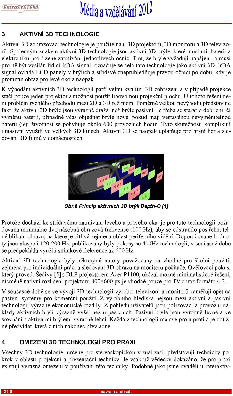 Tím, že brýle vyžadují napájení, a musí pro ně být vysílán řídící IrDA signál, označuje se celá tato technologie jako aktivní 3D.