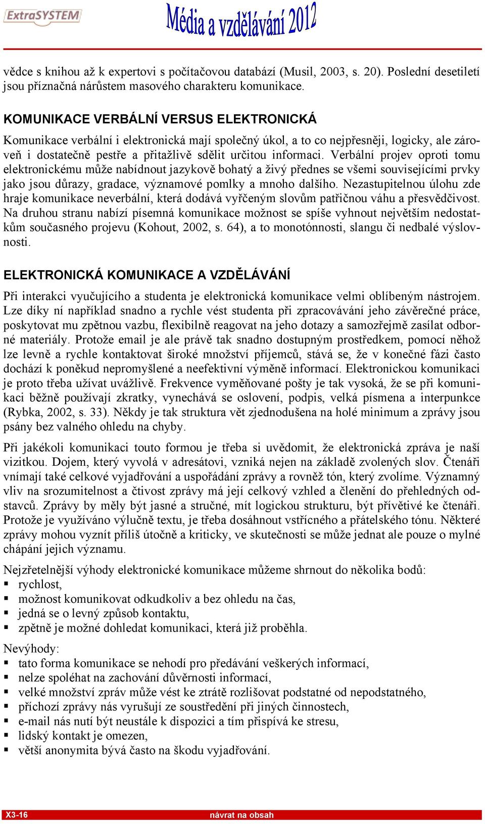 Verbální projev oproti tomu elektronickému může nabídnout jazykově bohatý a živý přednes se všemi souvisejícími prvky jako jsou důrazy, gradace, významové pomlky a mnoho dalšího.