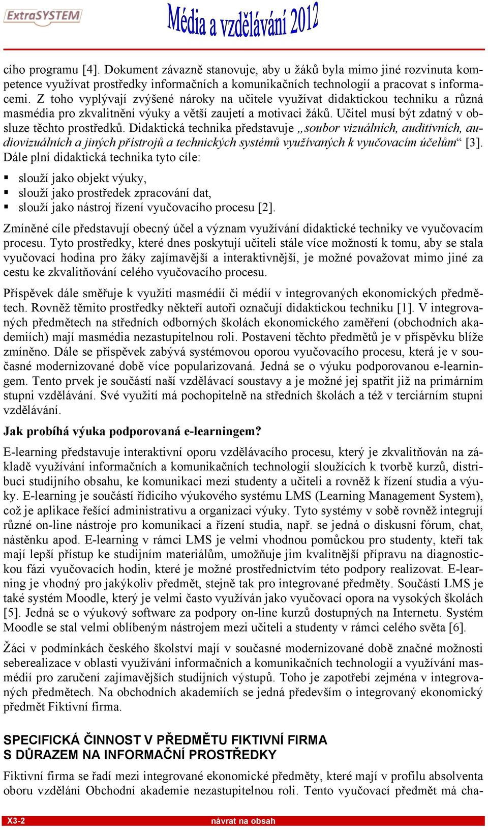 Didaktická technika představuje soubor vizuálních, auditivních, audiovizuálních a jiných přístrojů a technických systémů využívaných k vyučovacím účelům [3].