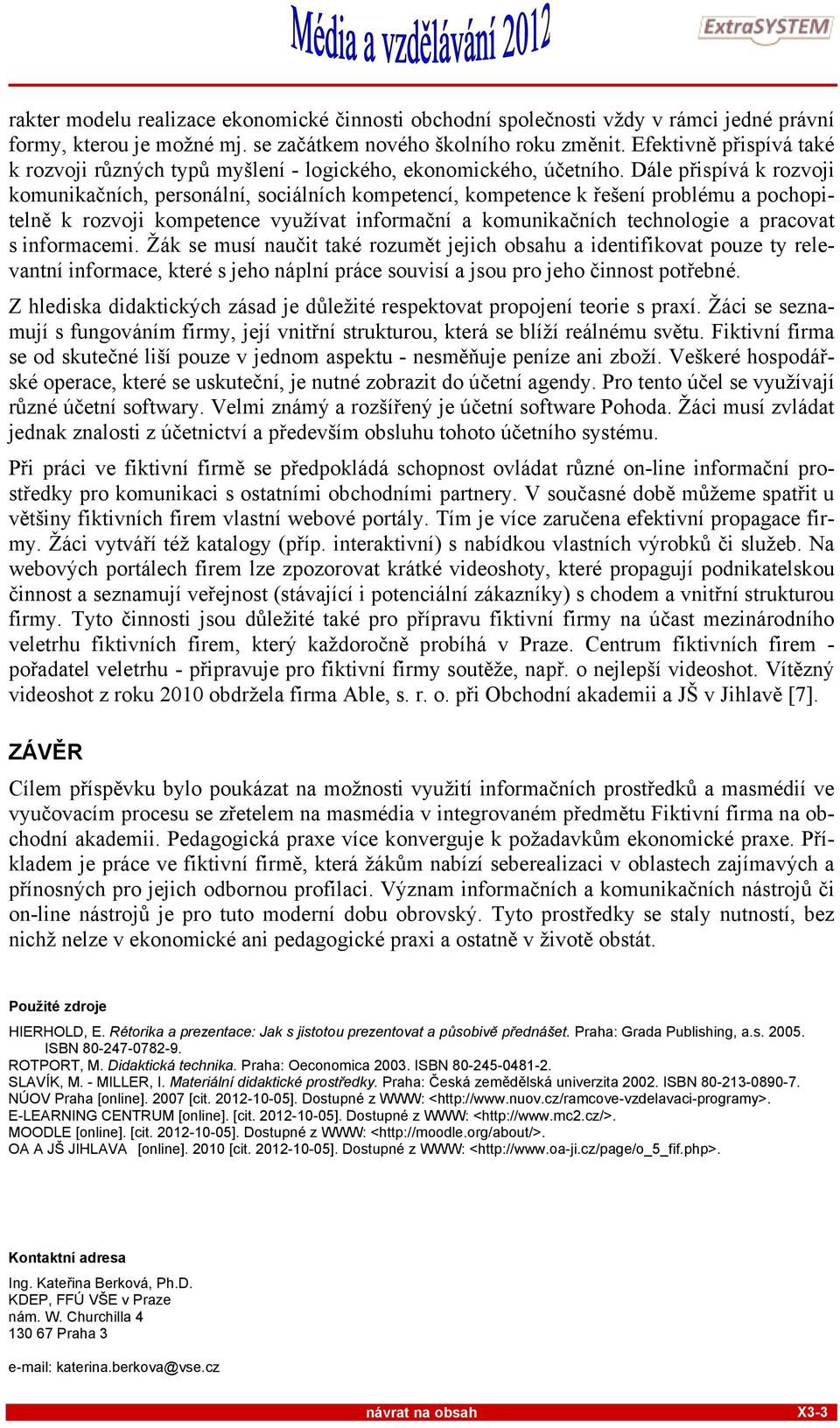 Dále přispívá k rozvoji komunikačních, personální, sociálních kompetencí, kompetence k řešení problému a pochopitelně k rozvoji kompetence využívat informační a komunikačních technologie a pracovat s