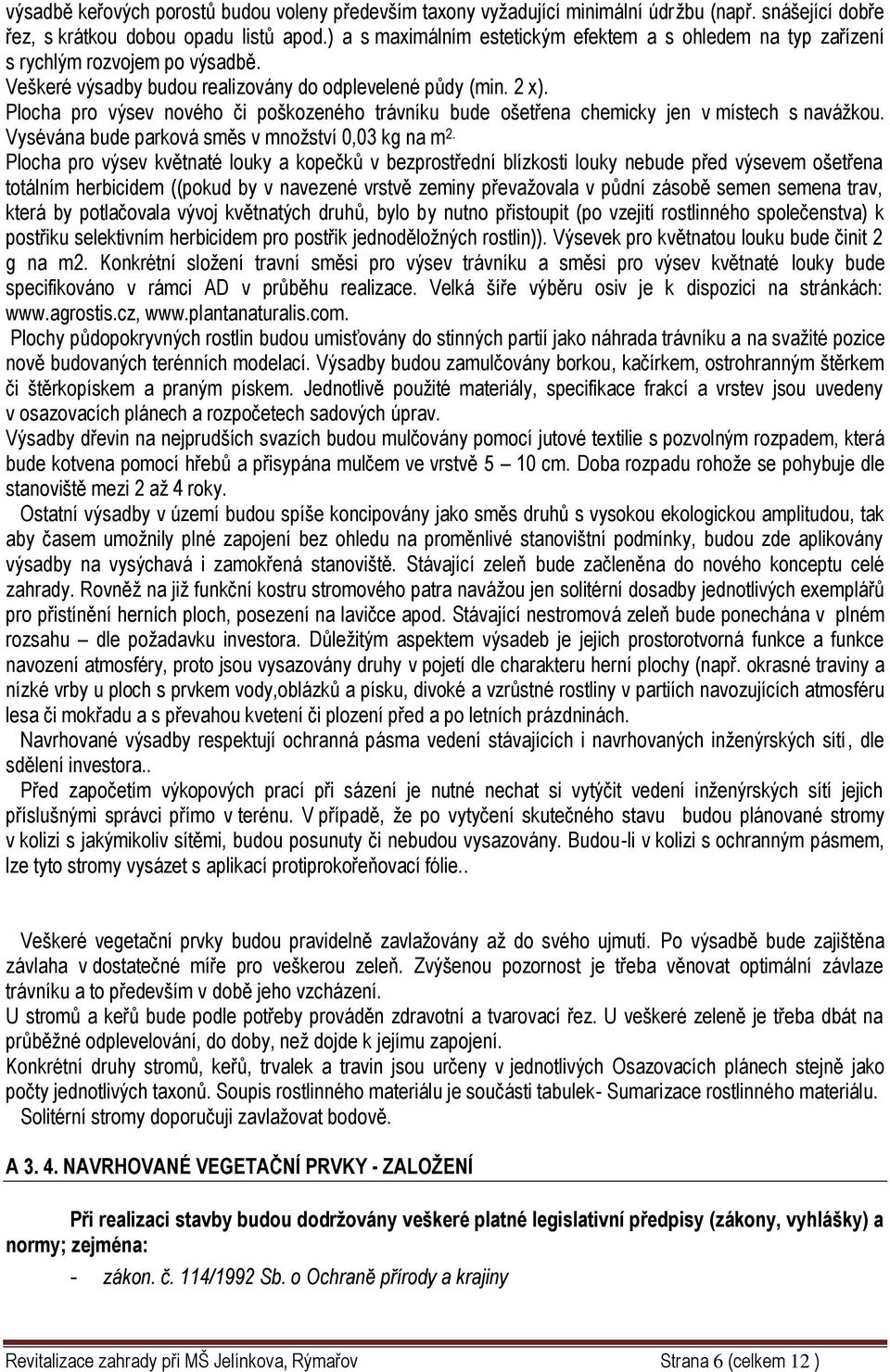 Plocha pro výsev nového či poškozeného trávníku bude ošetřena chemicky jen v místech s navážkou. Vysévána bude parková směs v množství 0,03 kg na m 2.