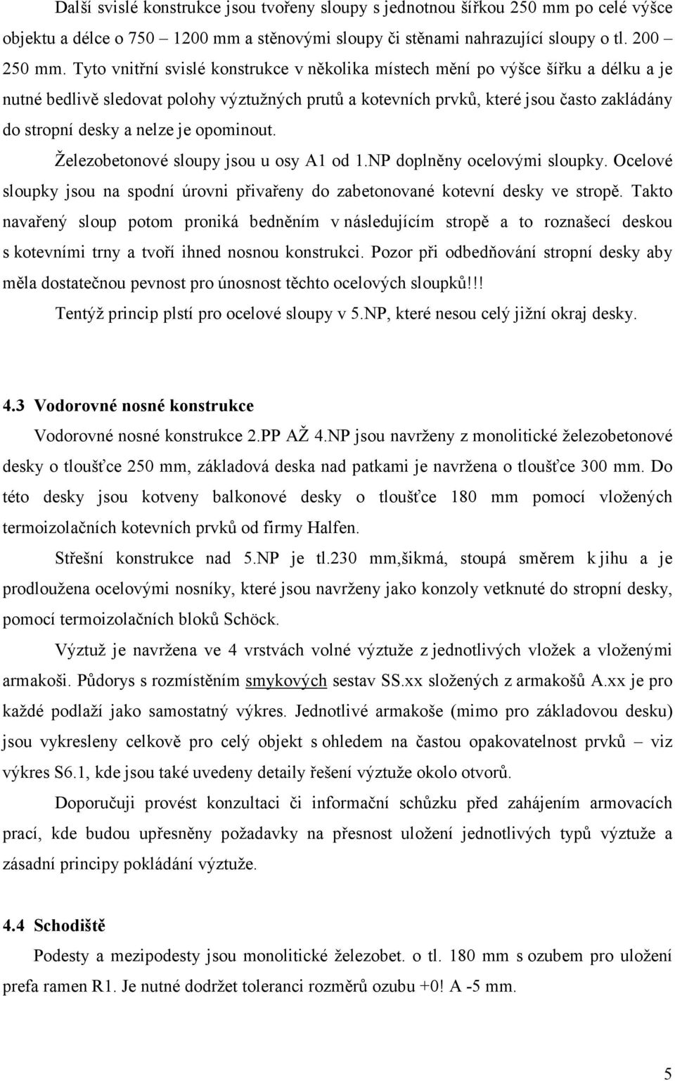 nelze je opominout. Železobetonové sloupy jsou u osy A1 od 1.NP doplněny ocelovými sloupky. Ocelové sloupky jsou na spodní úrovni přivařeny do zabetonované kotevní desky ve stropě.