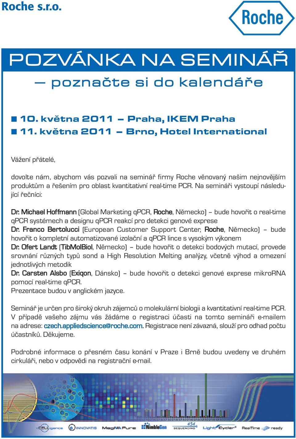 Na semináři vystoupí následující řečníci: Dr. Michael Hoffmann (Global Marketing qpcr, Roche, Německo) bude hovořit o real-time qpcr systémech a designu qpcr reakcí pro detekci genové exprese Dr.