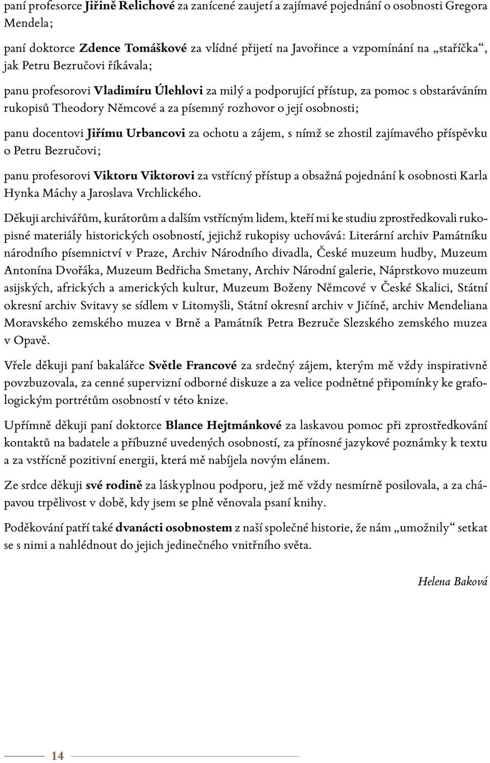 Jiřímu Urbancovi za ochotu a zájem, s nímž se zhostil zajímavého příspěvku o Petru Bezručovi; panu profesorovi Viktoru Viktorovi za vstřícný přístup a obsažná pojednání k osobnosti Karla Hynka Máchy