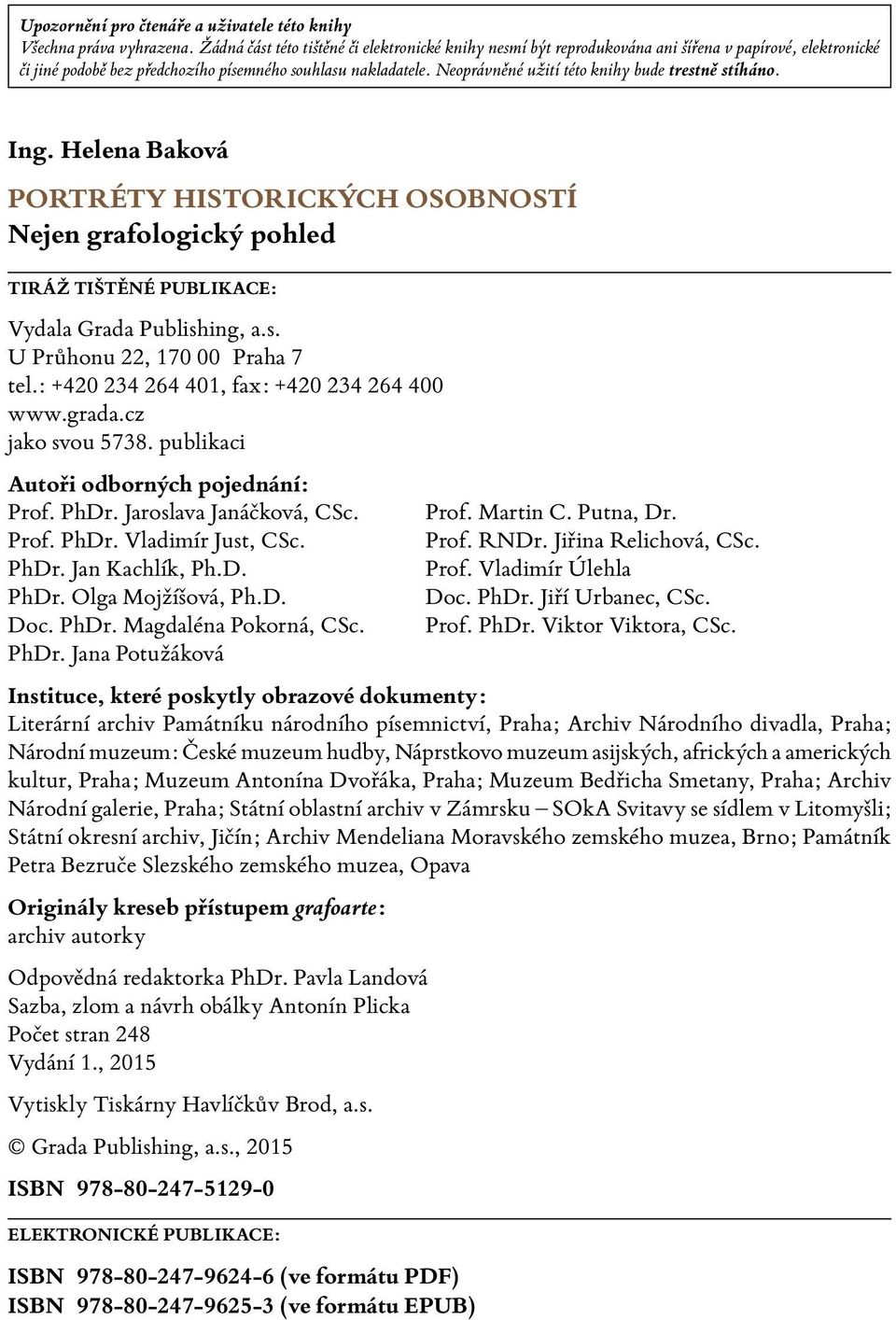 Neoprávněné užití této knihy bude trestně stíháno. Ing. Helena Baková PORTRÉTY HISTORICKÝCH OSOBNOSTÍ Nejen grafologický pohled TIRÁŽ TIŠTĚNÉ PUBLIKACE: Vydala Grada Publishing, a.s. U Průhonu 22, 170 00 Praha 7 tel.