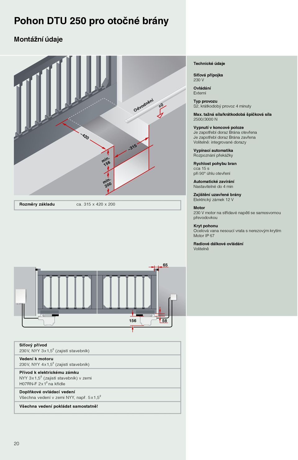 200 ~315 Vypnutí v koncové poloze Je zapotřebí doraz Brána otevřena Je zapotřebí doraz Brána zavřena Volitelně: integrované dorazy Vypínací automatika Rozpoznání překážky Rychlost pohybu bran cca 15
