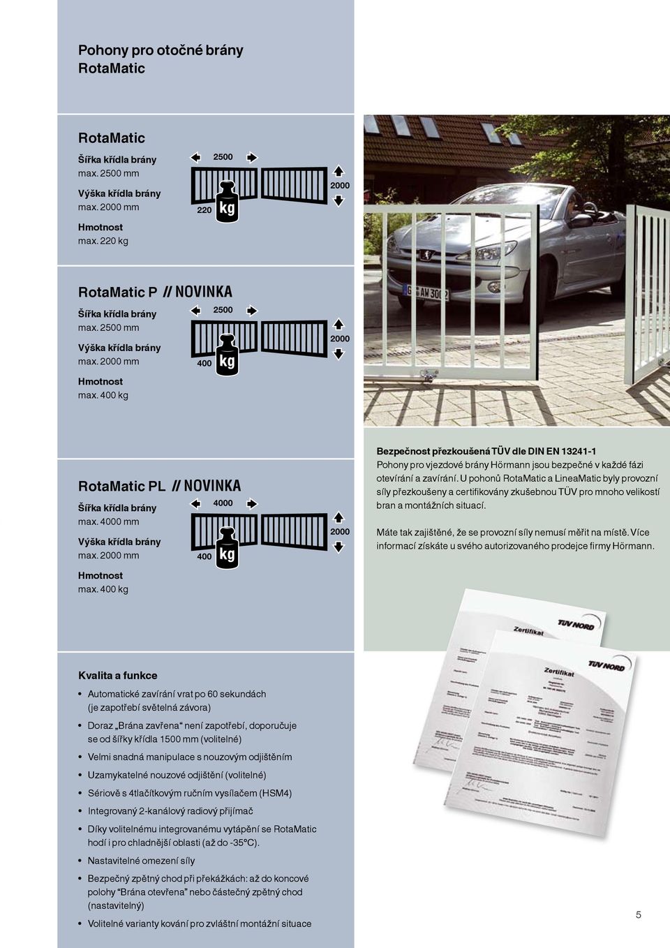 400 kg 400 4000 2000 Bezpečnost přezkoušená TÜV dle DIN EN 13241-1 Pohony pro vjezdové brány Hörmann jsou bezpečné v každé fázi otevírání a zavírání.