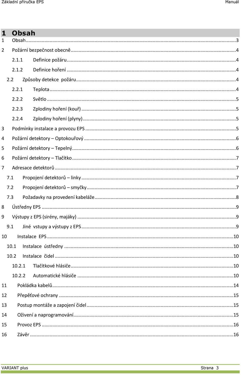 .. 7 7 Adresace detektorů... 7 7.1 Propojení detektorů linky... 7 7.2 Propojení detektorů syčky... 7 7.3 Požadavky na provedení kabeláže... 8 8 Ústředny EPS... 9 9 Výstupy z EPS (sirény, ajáky)... 9 9.1 Jiné vstupy a výstupy z EPS.