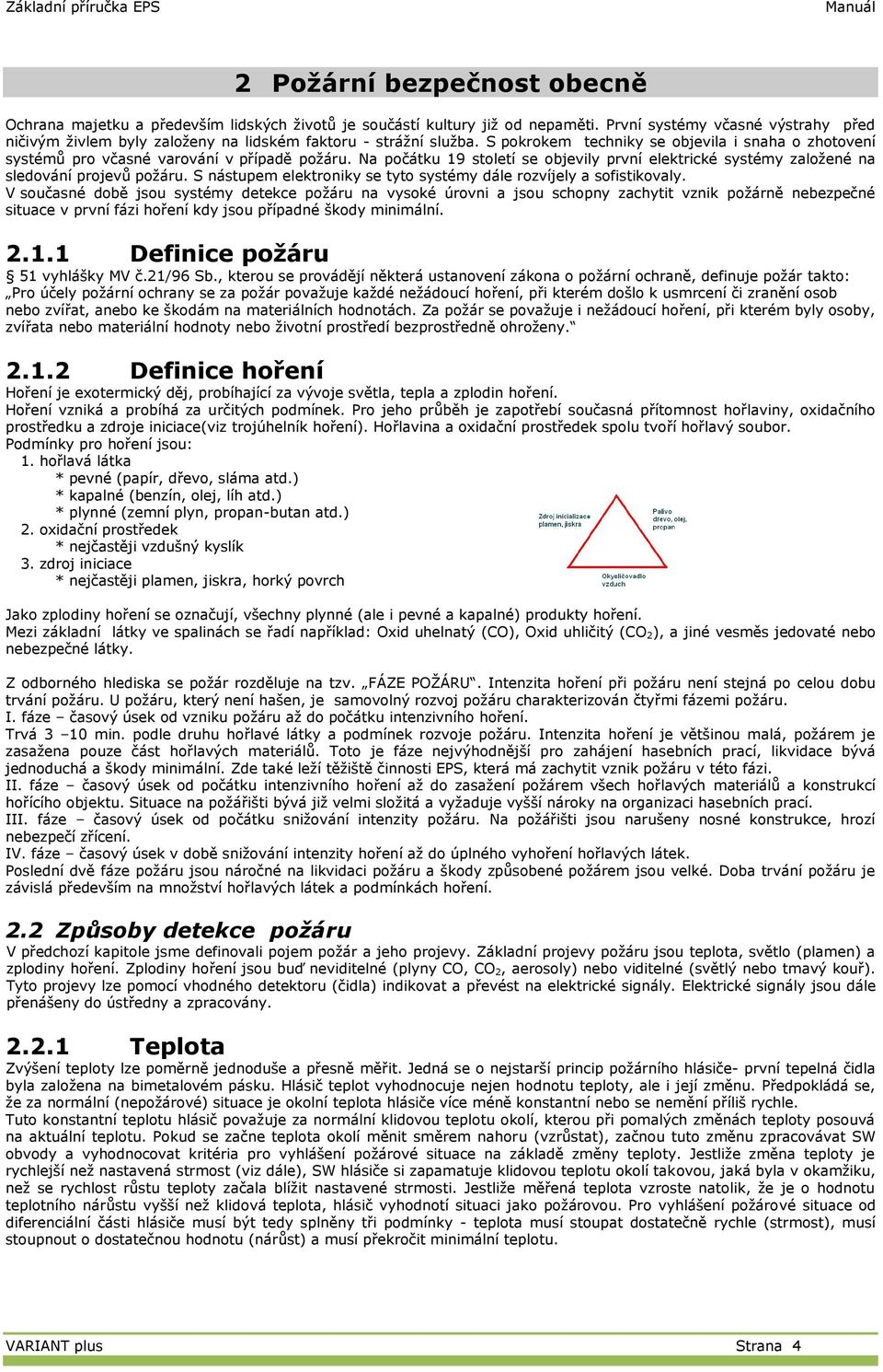 Na počátku 19 století se objevily první elektrické systéy založené na sledování projevů požáru. S nástupe elektroniky se tyto systéy dále rozvíjely a sofistikovaly.