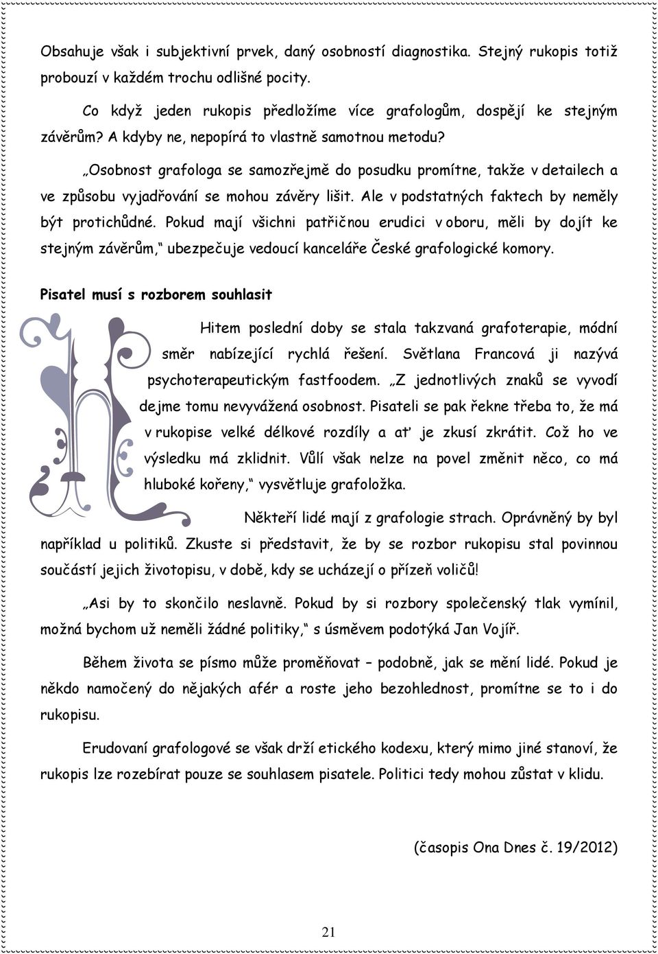 Osobnost grafologa se samozřejmě do posudku promítne, takže v detailech a ve způsobu vyjadřování se mohou závěry lišit. Ale v podstatných faktech by neměly být protichůdné.