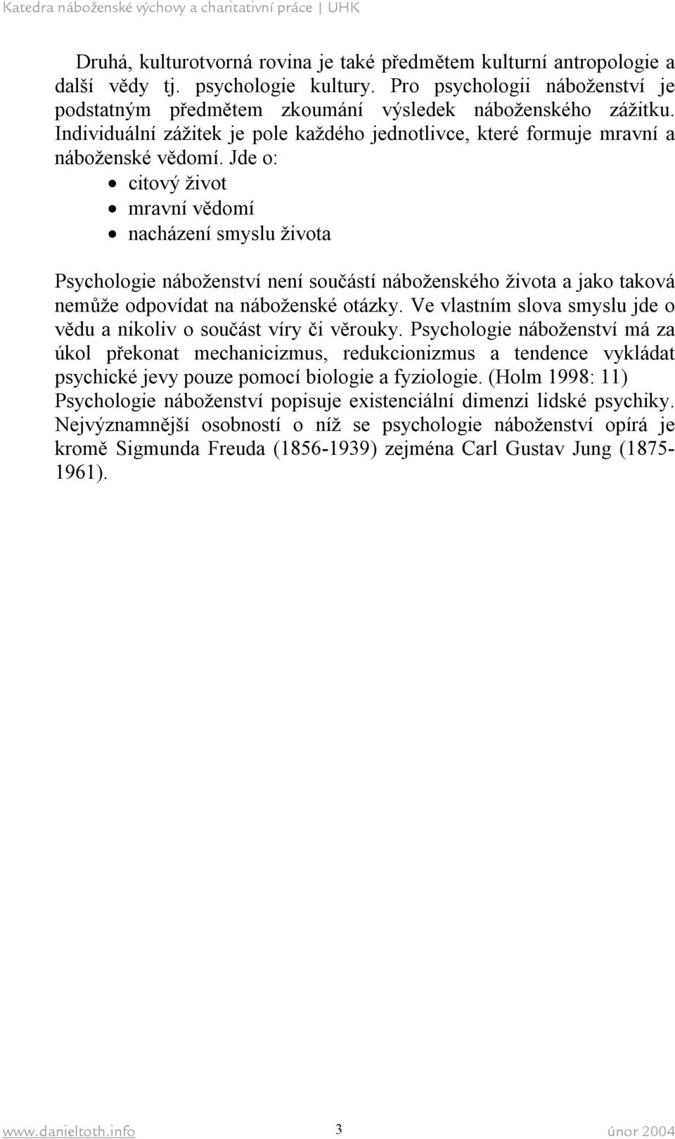 Jde o: citový život mravní vědomí nacházení smyslu života Psychologie náboženství není součástí náboženského života a jako taková nemůže odpovídat na náboženské otázky.