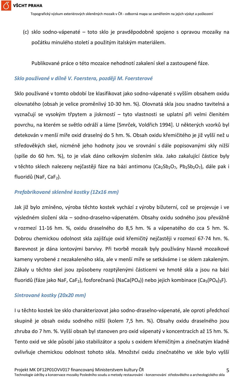 Foersterové Sklo používané v tomto období lze klasifikovat jako sodno-vápenaté s vyšším obsahem oxidu olovnatého (obsah je velice proměnlivý 10-30 hm. %).