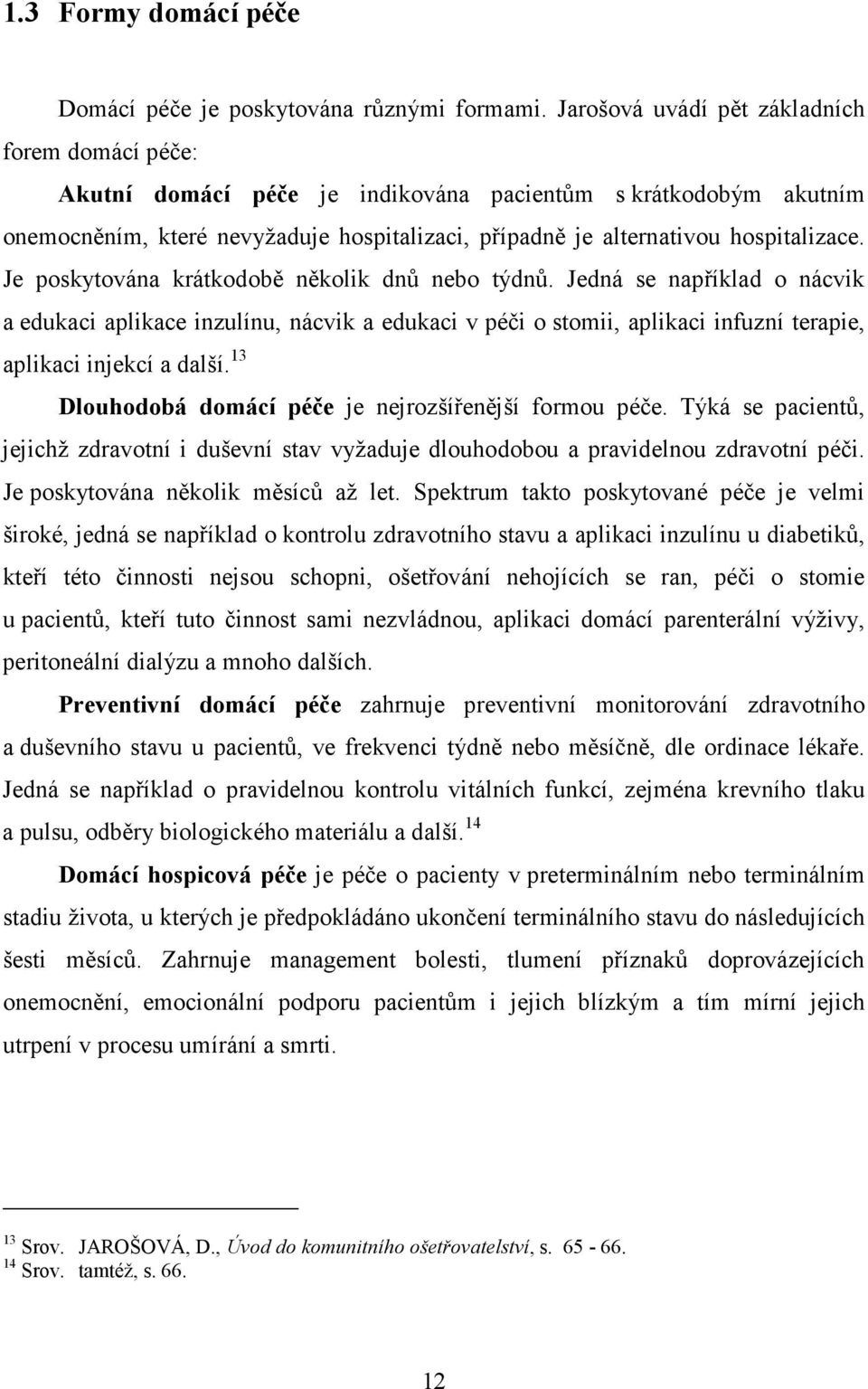 Je poskytována krátkodobě několik dnů nebo týdnů. Jedná se například o nácvik a edukaci aplikace inzulínu, nácvik a edukaci v péči o stomii, aplikaci infuzní terapie, aplikaci injekcí a další.